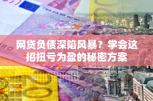 北京网贷负债深陷风暴？学会这招扭亏为盈的秘密方案