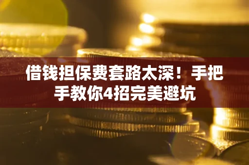 北京借钱担保费套路太深！手把手教你4招完美避坑