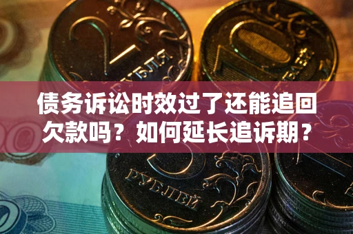 北京债务诉讼时效过了还能追回欠款吗？如何延长追诉期？