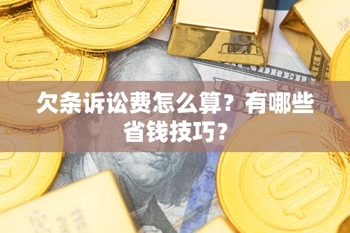 北京欠条诉讼费怎么算？有哪些省钱技巧？