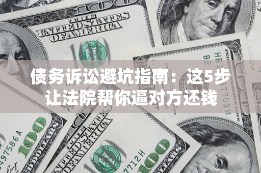 北京债务诉讼避坑指南：这5步让法院帮你逼对方还钱