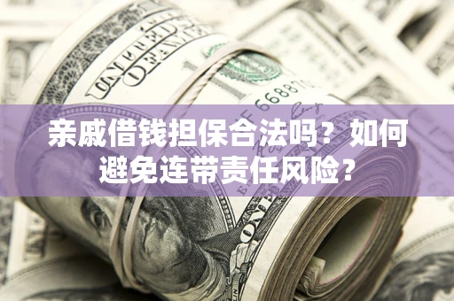 北京亲戚借钱担保合法吗？如何避免连带责任风险？