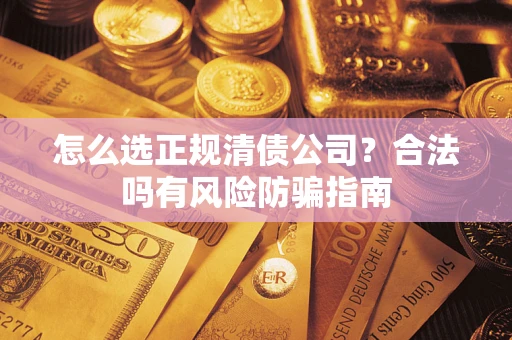 北京怎么选正规清债公司？合法吗有风险防骗指南