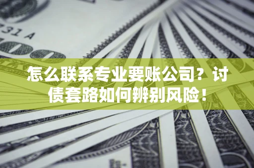 北京怎么联系专业要账公司？讨债套路如何辨别风险！