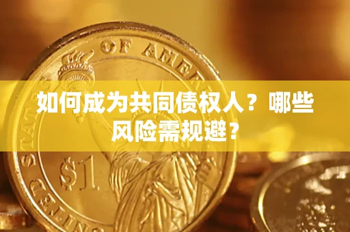 北京如何成为共同债权人？哪些风险需规避？
