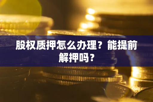 北京股权质押怎么办理？能提前解押吗？