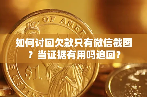 北京如何讨回欠款只有微信截图？当证据有用吗追回？
