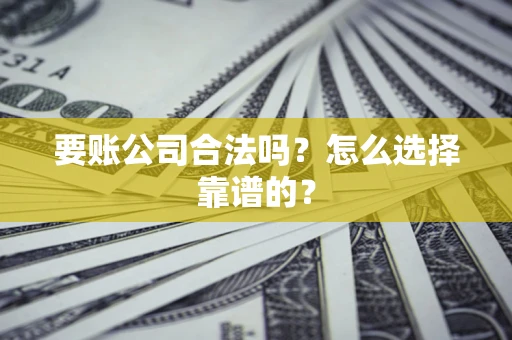北京要账公司合法吗？怎么选择靠谱的？