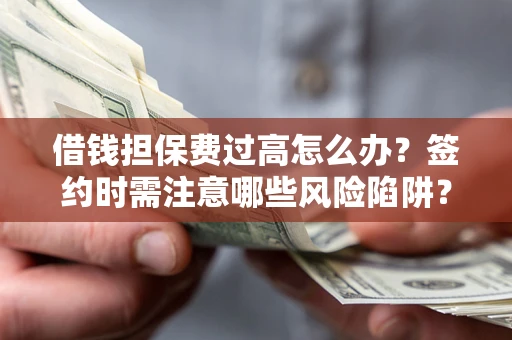 北京借钱担保费过高怎么办？签约时需注意哪些风险陷阱？