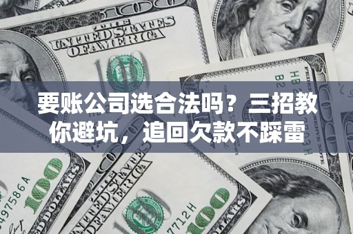 北京要账公司选合法吗？三招教你避坑，追回欠款不踩雷