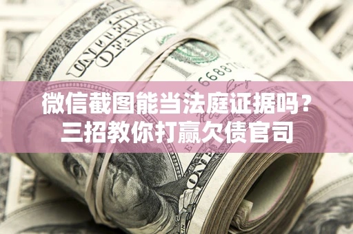 北京微信截图能当法庭证据吗？三招教你打赢欠债官司