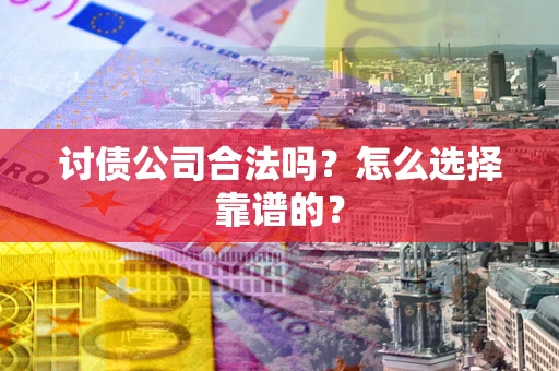 北京讨债公司合法吗？怎么选择靠谱的？