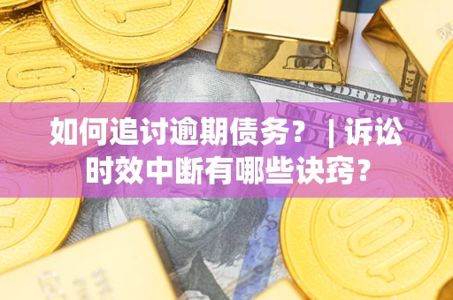北京如何追讨逾期债务？ | 诉讼时效中断有哪些诀窍？