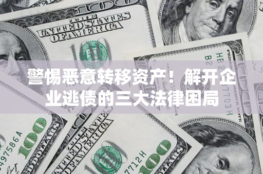北京警惕恶意转移资产！解开企业逃债的三大法律困局