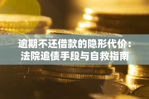 北京逾期不还借款的隐形代价：法院追债手段与自救指南