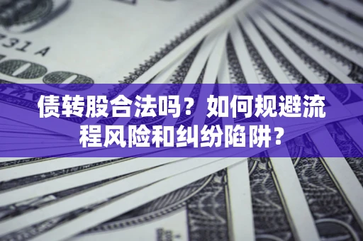 北京债转股合法吗？如何规避流程风险和纠纷陷阱？