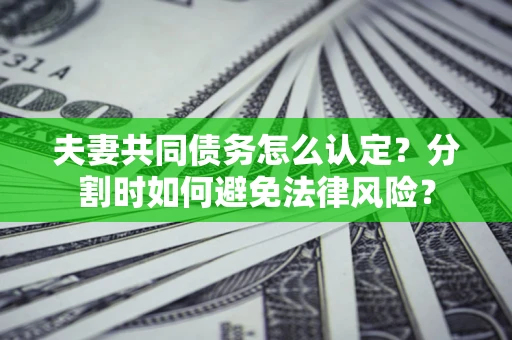 北京夫妻共同债务怎么认定？分割时如何避免法律风险？