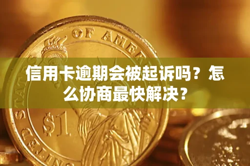 北京信用卡逾期会被起诉吗？怎么协商最快解决？