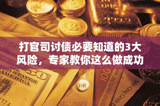 北京打官司讨债必要知道的3大风险，专家教你这么做成功率飙升