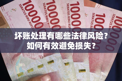 北京坏账处理有哪些法律风险？如何有效避免损失？
