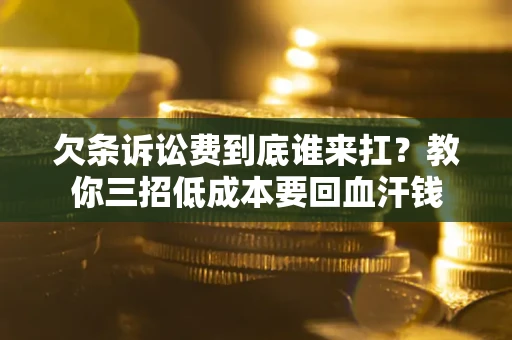 北京欠条诉讼费到底谁来扛？教你三招低成本要回血汗钱