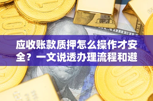 北京应收账款质押怎么操作才安全？一文说透办理流程和避险绝招