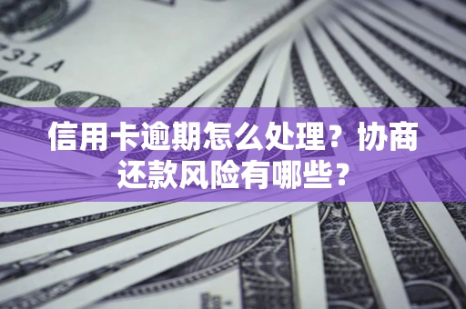北京信用卡逾期怎么处理？协商还款风险有哪些？